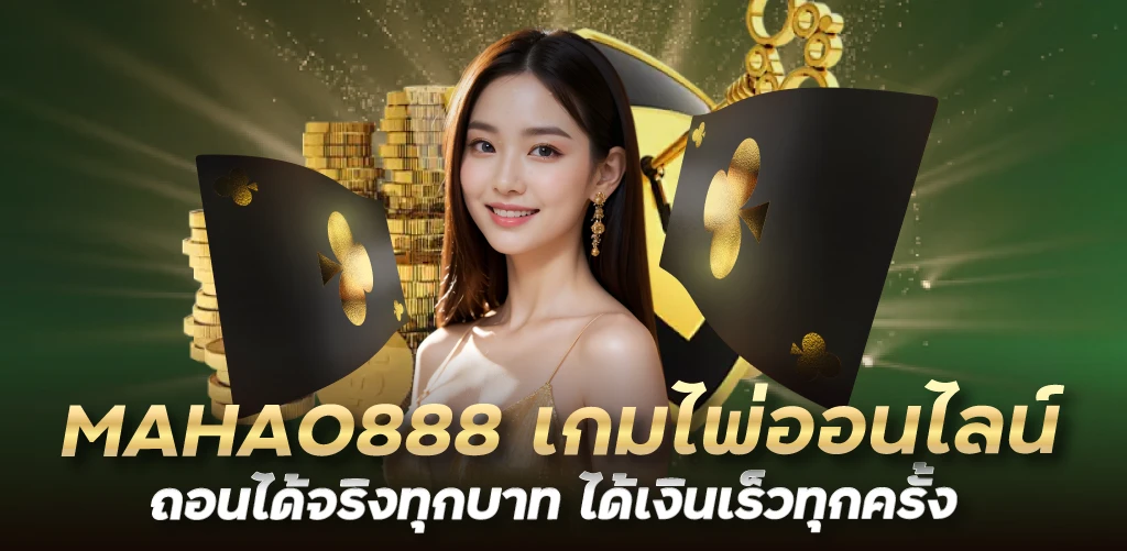 MAHAO888 เกมไพ่ออนไลน์ ถอนได้จริงทุกบาท ได้เงินเร็วทุกครั้ง