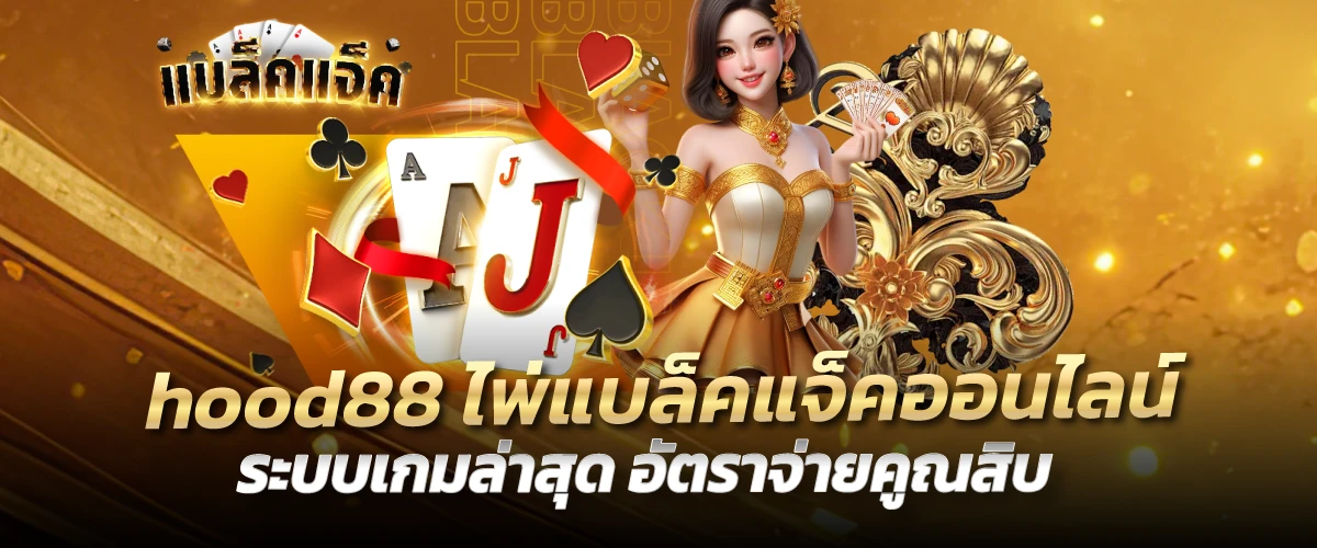 hood88 ไพ่แบล็คแจ็คออนไลน์ ระบบเกมล่าสุด อัตราจ่ายคูณสิบ