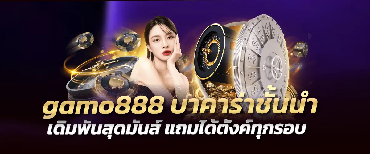 gamo888 บาคาร่าชั้นนำ เดิมพันสุดมันส์ แถมได้ตังค์ทุกรอบ