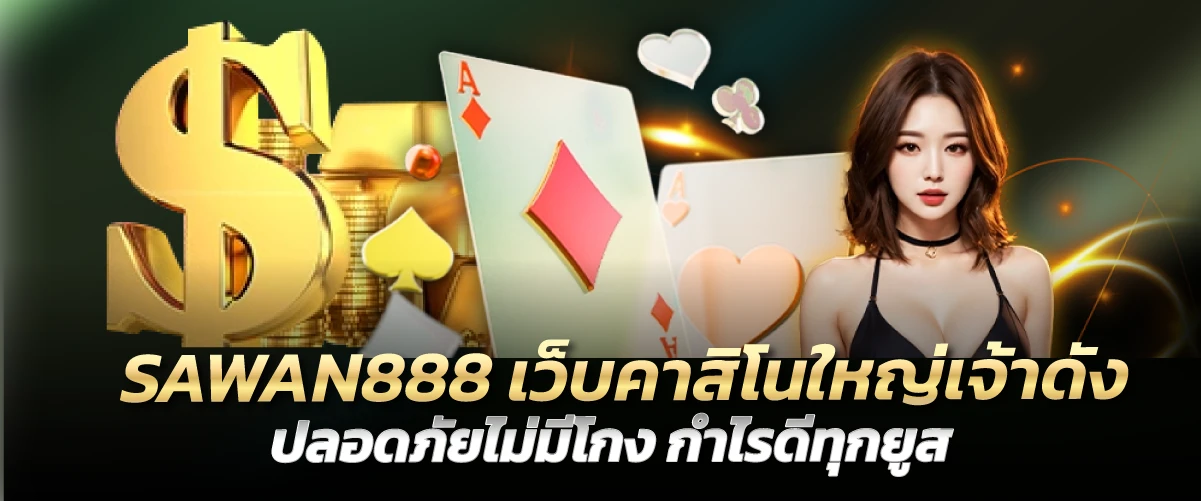 SAWAN888 เว็บคาสิโนใหญ่เจ้าดัง ปลอดภัยไม่มีโกง กำไรดีทุกยูส